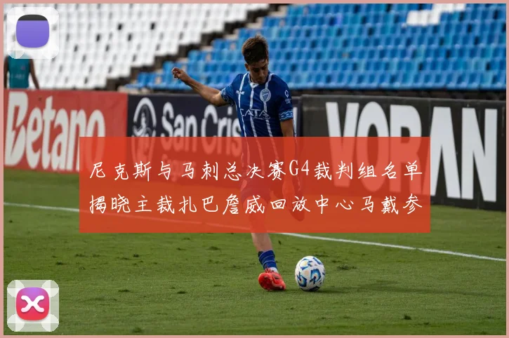 尼克斯与马刺总决赛G4裁判组名单揭晓主裁扎巴詹威回放中心马戴参与执法
