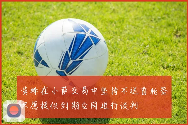 黄蜂在小萨交易中坚持不送首轮签只愿提供到期合同进行谈判