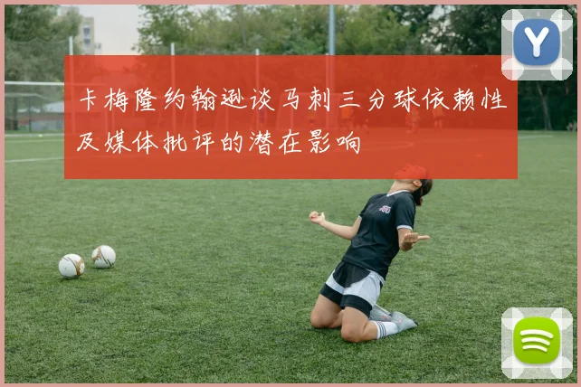 卡梅隆约翰逊谈马刺三分球依赖性及媒体批评的潜在影响