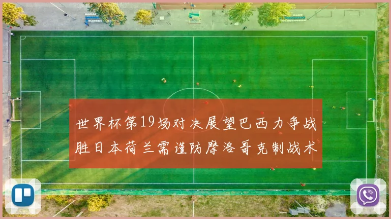 世界杯第19场对决展望巴西力争战胜日本荷兰需谨防摩洛哥克制战术