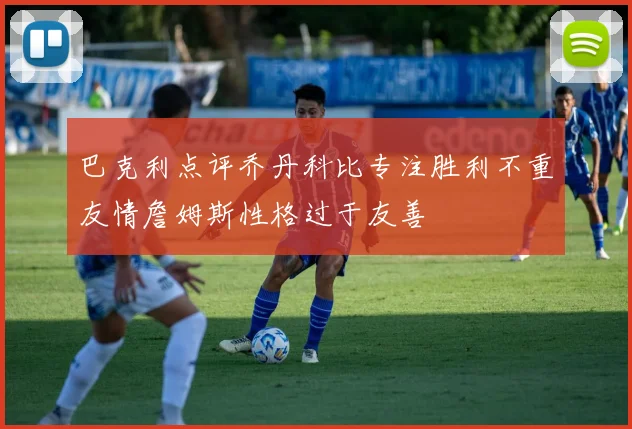 巴克利点评乔丹科比专注胜利不重友情詹姆斯性格过于友善
