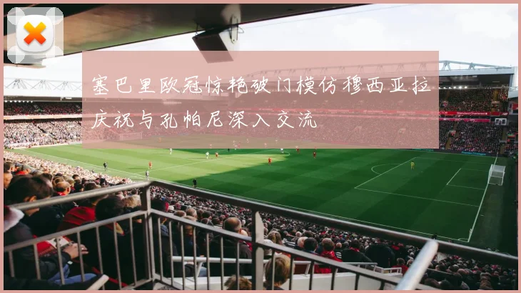 塞巴里欧冠惊艳破门模仿穆西亚拉庆祝与孔帕尼深入交流